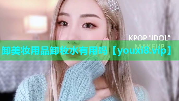 卸美妆用品卸妆水有用吗