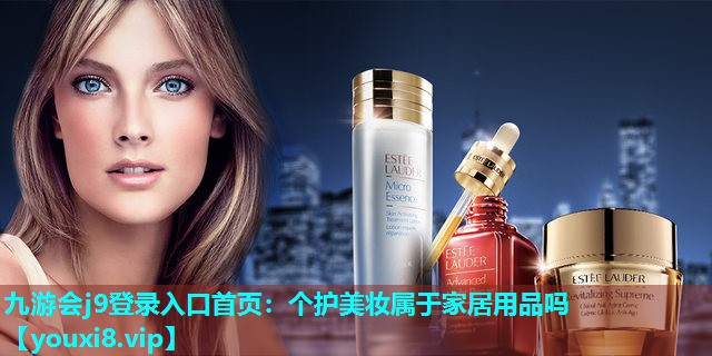 个护美妆属于家居用品吗
